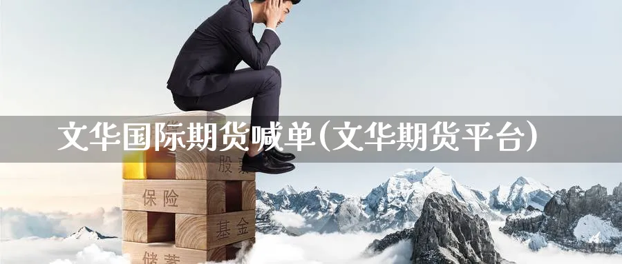 文华国际期货喊单(文华期货平台)_https://www.nccrq.com_期货百科_第1张