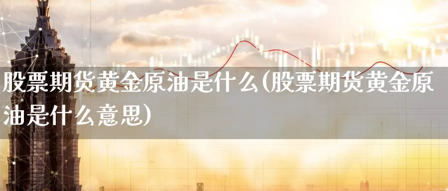 股票期货黄金原油是什么(股票期货黄金原油是什么意思)_https://www.nccrq.com_期货交易_第1张