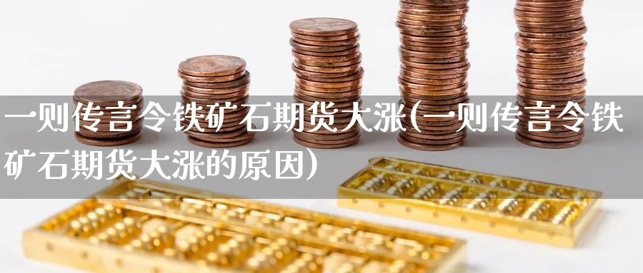一则传言令铁矿石期货大涨(一则传言令铁矿石期货大涨的原因)_https://www.nccrq.com_期货公司_第1张