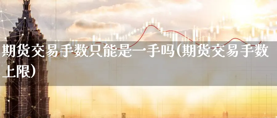 期货交易手数只能是一手吗(期货交易手数上限)_https://www.nccrq.com_期货培训_第1张