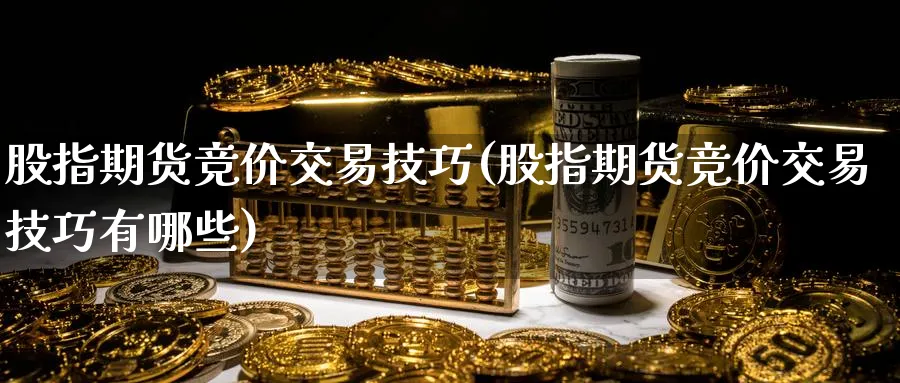 股指期货竞价交易技巧(股指期货竞价交易技巧有哪些)_https://www.nccrq.com_期货平台_第1张