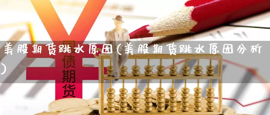 美股期货跳水原因(美股期货跳水原因分析)_https://www.nccrq.com_期货入门_第1张
