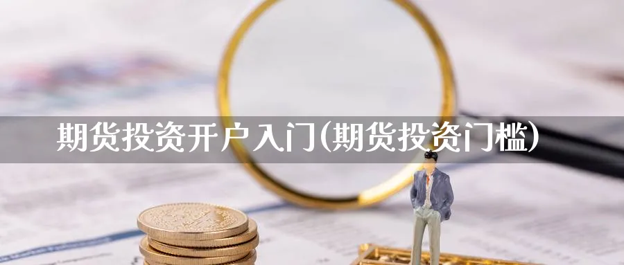 期货投资开户入门(期货投资门槛)_https://www.nccrq.com_纳指期货_第1张
