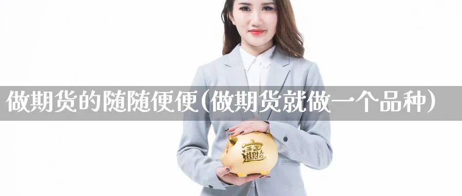 做期货的随随便便(做期货就做一个品种)_https://www.nccrq.com_黄金期货_第1张