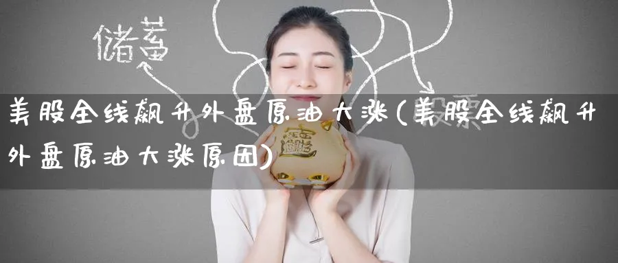 美股全线飙升外盘原油大涨(美股全线飙升外盘原油大涨原因)_https://www.nccrq.com_恒指期货_第1张
