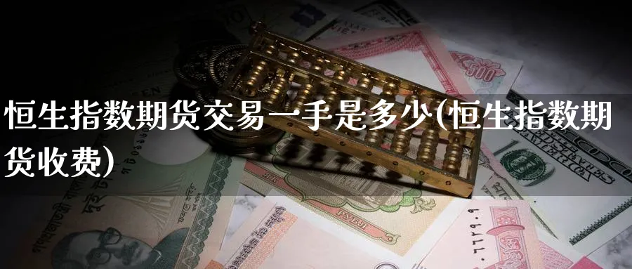 恒生指数期货交易一手是多少(恒生指数期货收费)_https://www.nccrq.com_期货平台_第1张