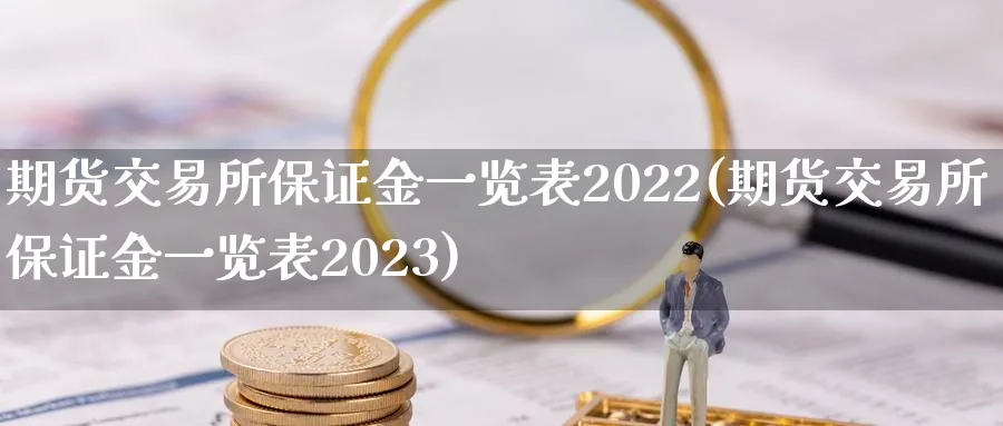 期货交易所保证金一览表2022(期货交易所保证金一览表2023)_https://www.nccrq.com_期货品种_第1张
