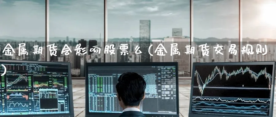 金属期货会影响股票么(金属期货交易规则)_https://www.nccrq.com_恒指期货_第1张
