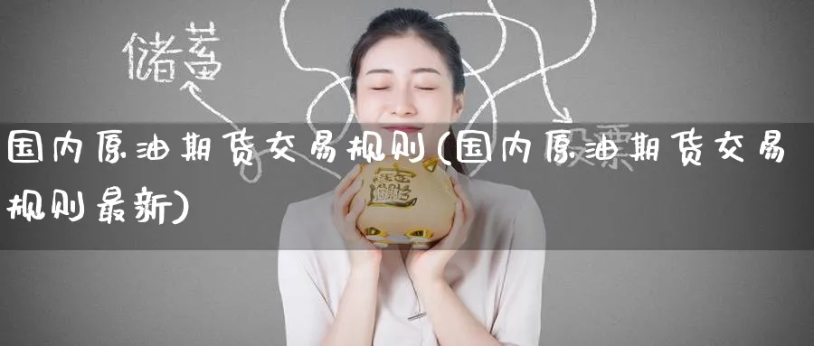 国内原油期货交易规则(国内原油期货交易规则最新)_https://www.nccrq.com_期货软件_第1张