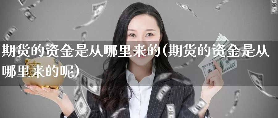 期货的资金是从哪里来的(期货的资金是从哪里来的呢)_https://www.nccrq.com_期货软件_第1张