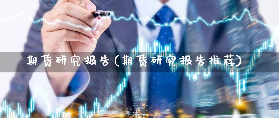 期货研究报告(期货研究报告推荐)_https://www.nccrq.com_期货品种_第1张
