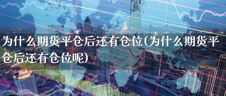 为什么期货平仓后还有仓位(为什么期货平仓后还有仓位呢)_https://www.nccrq.com_期货开户_第1张