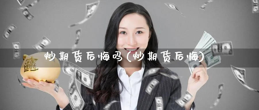 炒期货后悔吗(炒期货后悔)_https://www.nccrq.com_期货行情_第1张