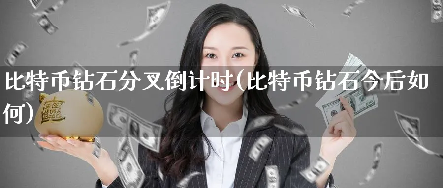 比特币钻石分叉倒计时(比特币钻石今后如何)_https://www.nccrq.com_币圈资讯_第1张