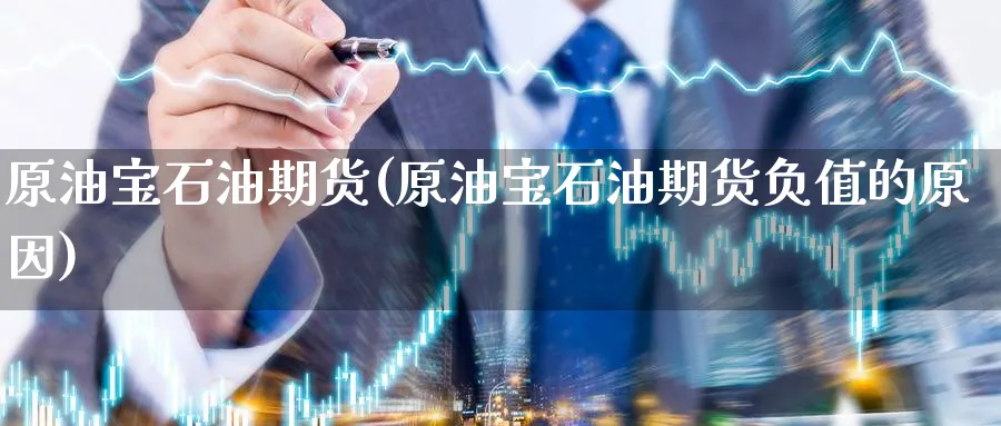 原油宝石油期货(原油宝石油期货负值的原因)_https://www.nccrq.com_期货开户_第1张
