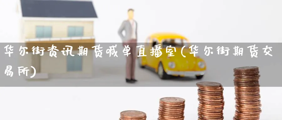 华尔街资讯期货喊单直播室(华尔街期货交易所)_https://www.nccrq.com_币圈资讯_第1张
