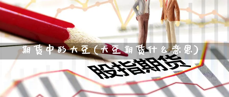 期货中的大豆(大豆期货什么意思)_https://www.nccrq.com_纳指期货_第1张