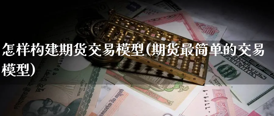 怎样构建期货交易模型(期货最简单的交易模型)_https://www.nccrq.com_纳指期货_第1张