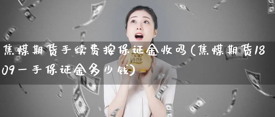 焦煤期货手续费按保证金收吗(焦煤期货1809一手保证金多少钱)_https://www.nccrq.com_原油期货_第1张