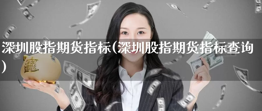 深圳股指期货指标(深圳股指期货指标查询)_https://www.nccrq.com_期货行情_第1张