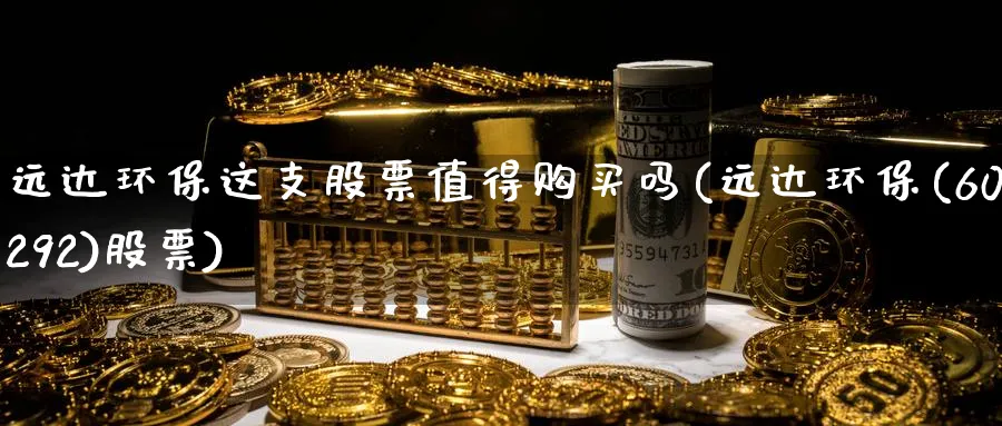 远达环保这支股票值得购买吗(远达环保(600292)股票)_https://www.nccrq.com_原油期货_第1张