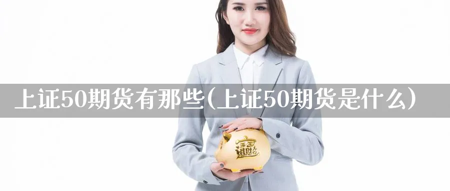 上证50期货有那些(上证50期货是什么)_https://www.nccrq.com_恒指期货_第1张
