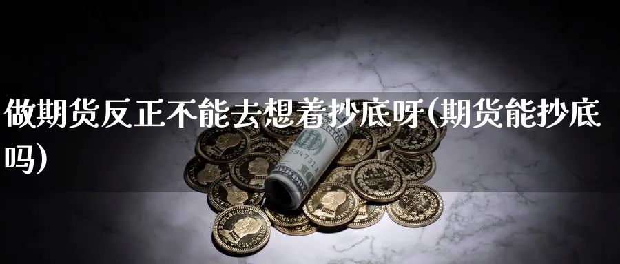 做期货反正不能去想着抄底呀(期货能抄底吗)_https://www.nccrq.com_期货百科_第1张