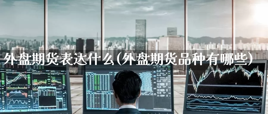 外盘期货表达什么(外盘期货品种有哪些)_https://www.nccrq.com_期货公司_第1张