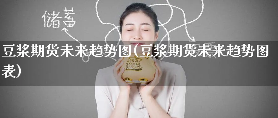 豆浆期货未来趋势图(豆浆期货未来趋势图表)_https://www.nccrq.com_期货行情_第1张
