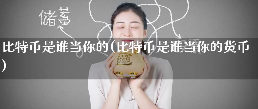 比特币是谁当你的(比特币是谁当你的货币)_https://www.nccrq.com_币圈资讯_第1张