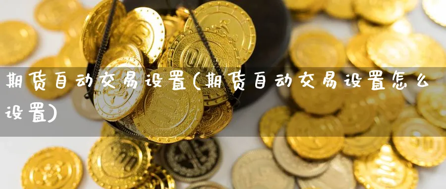 期货自动交易设置(期货自动交易设置怎么设置)_https://www.nccrq.com_期货技术_第1张