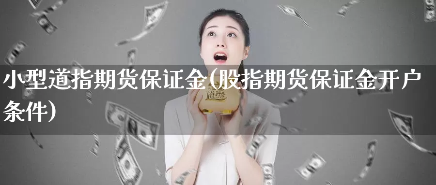 小型道指期货保证金(股指期货保证金开户条件)_https://www.nccrq.com_期货公司_第1张