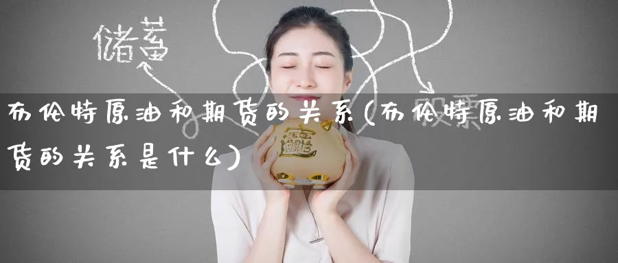 布伦特原油和期货的关系(布伦特原油和期货的关系是什么)_https://www.nccrq.com_期货开户_第1张