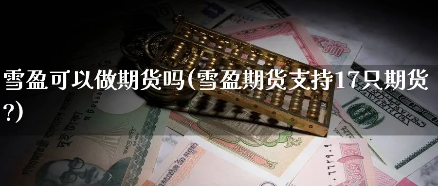 雪盈可以做期货吗(雪盈期货支持17只期货?)_https://www.nccrq.com_原油期货_第1张