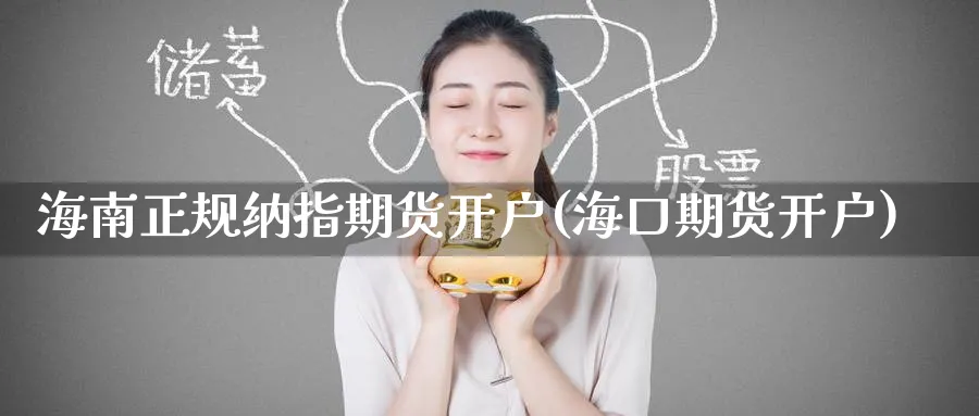 海南正规纳指期货开户(海口期货开户)_https://www.nccrq.com_期货喊单_第1张