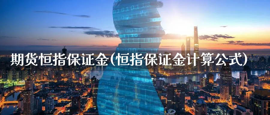 期货恒指保证金(恒指保证金计算公式)_https://www.nccrq.com_期货开户_第1张