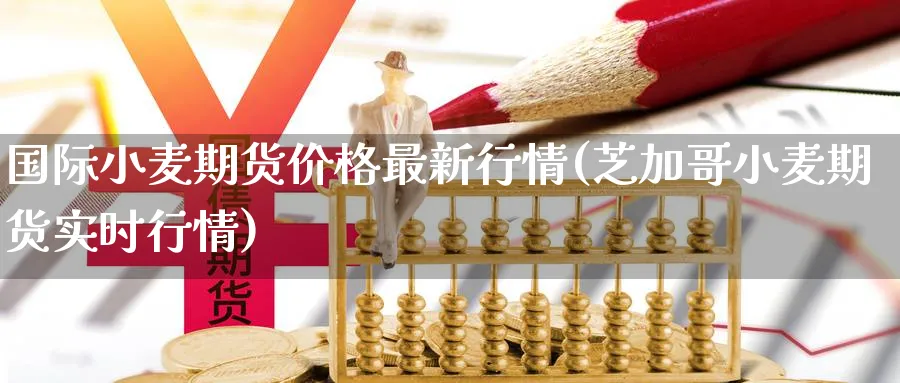 国际小麦期货价格最新行情(芝加哥小麦期货实时行情)_https://www.nccrq.com_股指期货_第1张