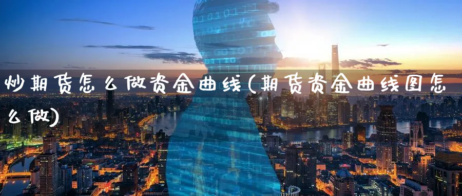 炒期货怎么做资金曲线(期货资金曲线图怎么做)_https://www.nccrq.com_期货入门_第1张