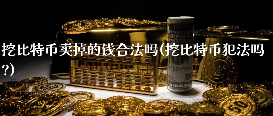 挖比特币卖掉的钱合法吗(挖比特币吗?)_https://www.nccrq.com_恒指期货_第1张