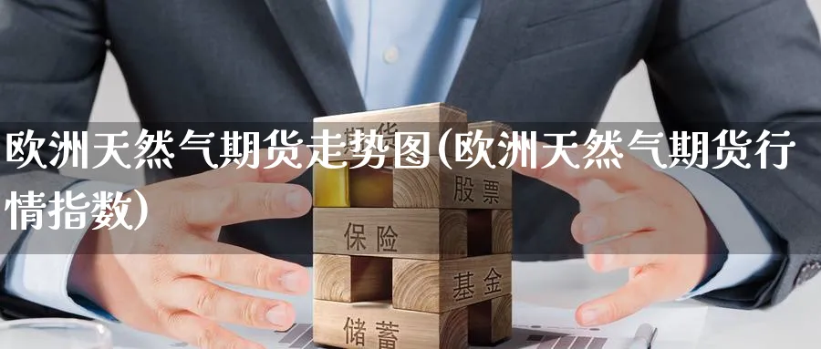 欧洲天然气期货走势图(欧洲天然气期货行情指数)_https://www.nccrq.com_期货入门_第1张