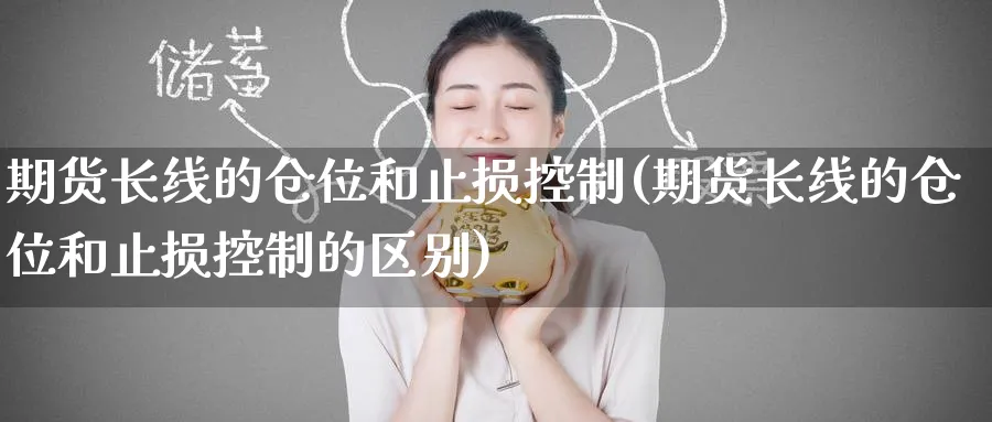 期货长线的仓位和止损控制(期货长线的仓位和止损控制的区别)_https://www.nccrq.com_期货平台_第1张