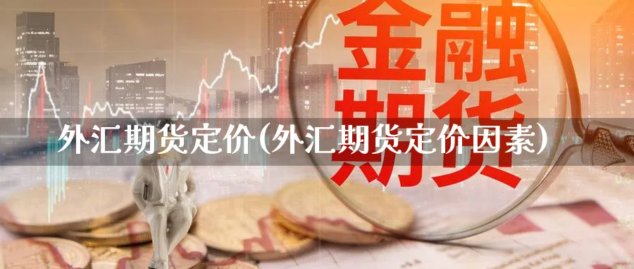 外汇期货定价(外汇期货定价因素)_https://www.nccrq.com_黄金期货_第1张