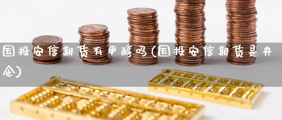 国投安信期货有甲醇吗(国投安信期货是央企)_https://www.nccrq.com_期货软件_第1张