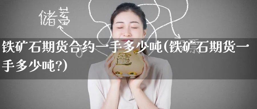 铁矿石期货合约一手多少吨(铁矿石期货一手多少吨?)_https://www.nccrq.com_恒指期货_第1张