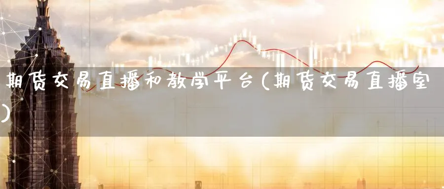 期货交易直播和教学平台(期货交易直播室)_https://www.nccrq.com_期货百科_第1张