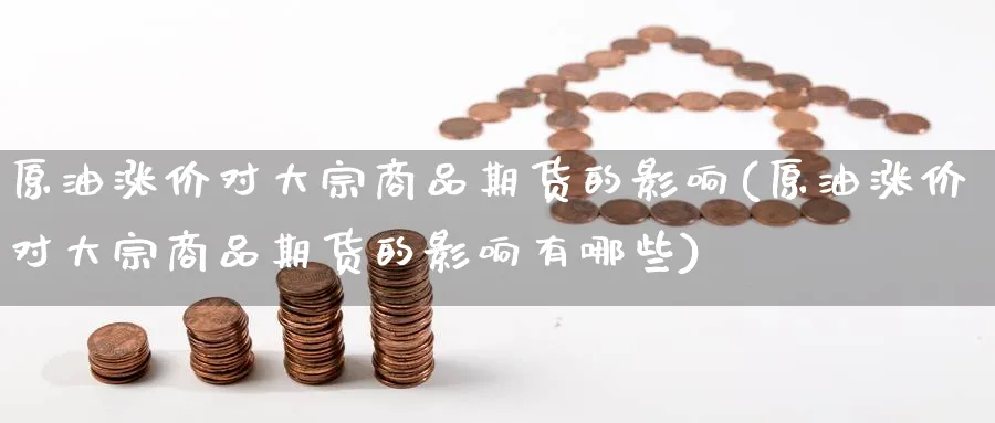 原油涨价对大宗商品期货的影响(原油涨价对大宗商品期货的影响有哪些)_https://www.nccrq.com_期货交易_第1张