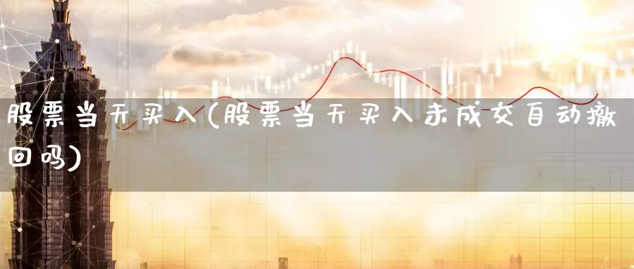 股票当天买入(股票当天买入未成交自动撤回吗)_恒指期货_第1张_南辞期货直播间 股票当天买入(股票当天买入未成交自动撤回吗)_https://www.nccrq.com_恒指期货_第1张