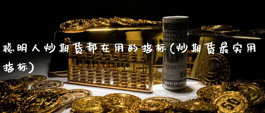 聪明人炒期货都在用的指标(炒期货最实用指标)_https://www.nccrq.com_期货品种_第1张