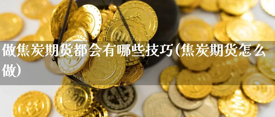 做焦炭期货都会有哪些技巧(焦炭期货怎么做)_https://www.nccrq.com_恒生指数_第1张