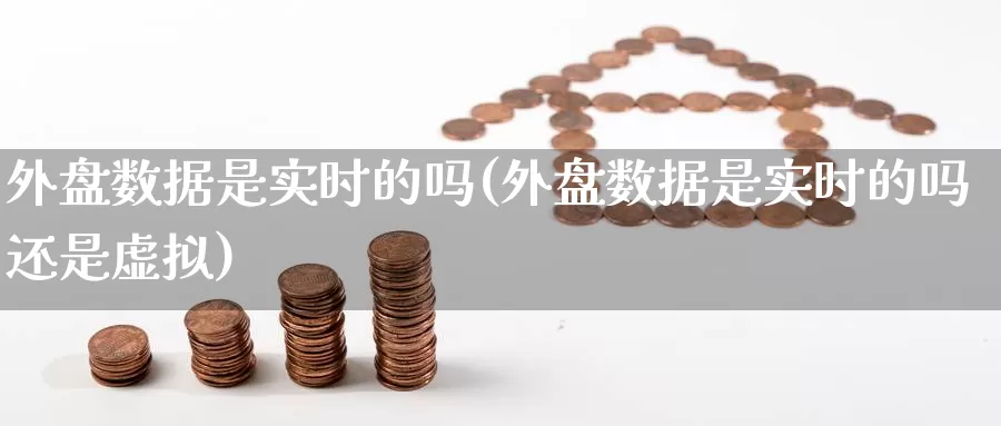 外盘数据是实时的吗(外盘数据是实时的吗还是虚拟)_https://www.nccrq.com_黄金期货_第1张